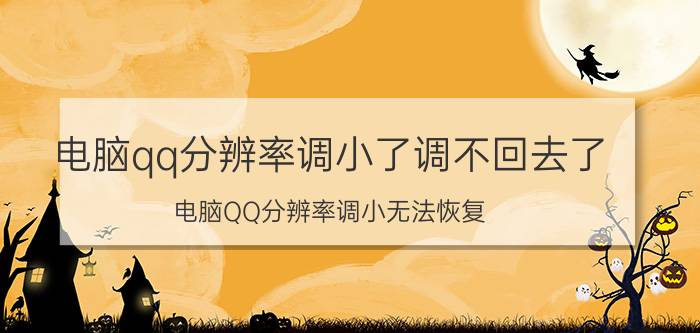 电脑qq分辨率调小了调不回去了 电脑QQ分辨率调小无法恢复